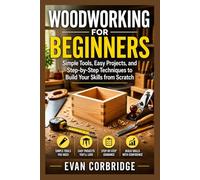 WOODWORKING FOR BEGINNERS: Simple Tools, Easy Projects, and Step-by-Step Techniques to Build Your Skills from Scratch