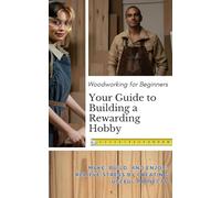 Woodworking for Beginners: Your Guide to Building a Rewarding Hobby: Make, Build, and Enjoy: Relieve Stress by Creating Useful Projects