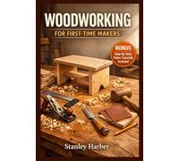 WOODWORKING FOR FIRST-TIME MAKERS: A Step-by-Step Beginner’s Guide to Essential Tools, Basic Techniques, and Simple DIY Projects