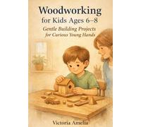 Woodworking for kids Age 6-8: Gentle Building Projects for Curious Young Hands
