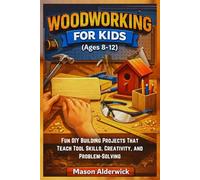 Woodworking For Kids (Ages 8-12): Fun DIY Building Projects That Teach Tool Skills, Creativity, and Problem-Solving
