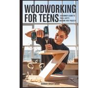 Woodworking for Teens: A Beginner's Guide to Tools, Safety, and Awesome First Projects