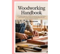 Woodworking handbook: A Complete Beginner’s Guide to Essential Tools, Techniques, and 15 Step-by-Step Projects for Building Beautiful and Functional Wood Creations