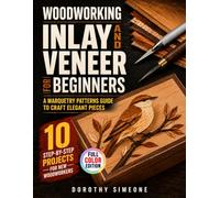 Woodworking Inlay and Veneer for Beginners: A Marquetry Patterns Guide to Craft Elegant Pieces