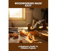 Woodworking Made Easy: A Beginner'S Guide To Creative Projects