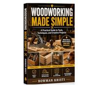 Woodworking Made Simple: A Practical Guide to Tools, Techniques, and Creative Projects