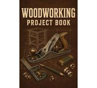 Woodworking Project Book: Turn every woodworkings idea into an organized project record from the first sketch through the finished piece