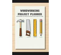 Woodworking Project Planner: Plan and Document Your Furniture and Carpentry Projects from Start to Finish.