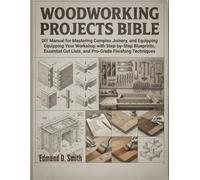 WOODWORKING PROJECTS BIBLE: DIY MANUAL FOR MASTERING COMPLEX JOINERY, AND EQUIPPING YOUR WORKSHOP WITH STEP-BY-STEP BLUEPRINTS, ESSENTIAL CUT LISTS, AND PRO-GRADE FINISHING TECHNIQUES