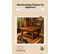 Woodworking Projects for Beginners: From Cutting Board to Coffee Table in 12 Builds