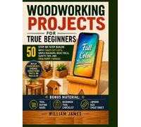 Woodworking Projects for True Beginners: 50 Step-by-Step Builds with Exact Cut Lists, Simple Diagrams, Basic Tools, Safety Tips, and Foolproof Finishes