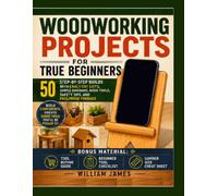 Woodworking Projects for True Beginners: 50 Step-by-Step Builds with Exact Cut Lists, Simple Diagrams, Basic Tools, Safety Tips, and Foolproof Finishes