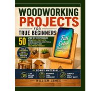 Woodworking Projects for True Beginners: 50 Step-by-Step Builds with Exact Cut Lists, Simple Diagrams, Basic Tools, Safety Tips, and Foolproof Finishes
