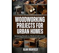 Woodworking Projects for Urban Homes: Reclaiming Warmth in a World of Cold Concrete