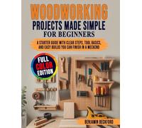 Woodworking Projects Made Simple for Beginners: A Starter Guide with Clear Steps, Tool Basics, and Easy Builds You Can Finish in a Weekend