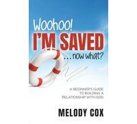 Woohoo! I'm Saved... Now What?: A Beginner’s Guide to Building a Relationship With God