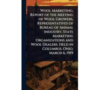 Wool Marketing. Report of the Meeting of Wool Growers, Representatives of Bureau of Animal Industry, State Marketing Organizations and Wool Dealers. Held in Columbus, Ohio, March 6, 1919