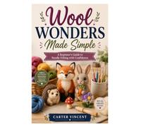 Wool Wonders Made Simple: A Beginner's Guide to Needle Felting with Confidence