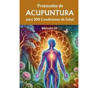 Protocolos de Acupuntura para 300 Condiciones de Salud: La Aplicación Clínica de la Acupuntura Clásica