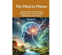 The Mind in Matter: Holistic Mental Therapy through Meditation, Bach Flower Remedies, Physiognomy, and Astrology