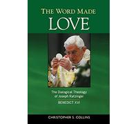 Word Made Love: The Dialogical Theology Of Joseph Ratzinger / Benedict Xvi: The Dialogical Theology of Joseph Ratzinger / Pope Benedict XVI