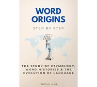 Word Origins Step by Step: The Study of Etymology, Word Histories & the Evolution of Language