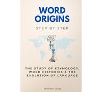 Word Origins Step by Step: The Study of Etymology, Word Histories & the Evolution of Language