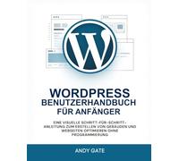 WORDPRESS BENUTZERHANDBUCH FÜR ANFÄNGER: Eine visuelle Schritt-für-Schritt-Anleitung zum Erstellen von Gebäuden und Webseiten optimieren ohne Programmierung