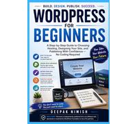 WordPress for Beginners: A Step-by-Step Guide to Choosing Hosting, Designing Your Site, and Publishing With Confidence - No Coding Required