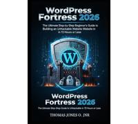 WordPress Fortress 2026: The Ultimate Step-by-Step Beginner’s Guide to Building an Unhackable Website in 72 Hours or Less