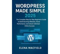 WordPress Made Simple 2025: The Complete Step-by-Step Beginner’s Guide to Build Stunning Websites, Boost Performance, and Unlock Unlimited Online Success