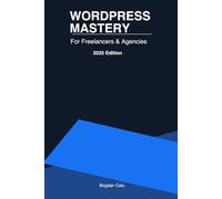 WordPress Mastery for Freelancers & Agencies - 2025 Edition: A Complete Guide to Building, Scaling, and Profiting with WordPress Projects