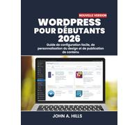 WORDPRESS POUR DÉBUTANTS 2026: Guide de configuration facile, de personnalisation du design et de publication de contenu
