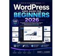 WordPress User Guide for Beginners 2026: The Complete Step-by-Step Manual to Build, Customize, and Manage Professional Websites, Blogs, and Online Businesses Without Coding