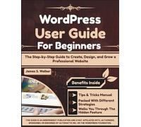 WordPress User Guide For Beginners: The Step-by-Step Guide to Create, Design, and Grow a Professional Website