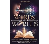 WORDS ARE WORLDS: Unlocking the Hidden Power of Language to Shape Reality and Consciousness