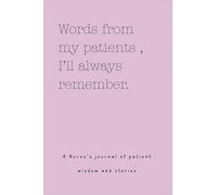 Words from my patients , I'll always remember. ( A Nurse's journal of patient wisdom and stories )