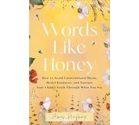 Words Like Honey: How to Avoid Unintentional Harm, Model Kindness and Nurture Your Child's Faith Through What You Say
