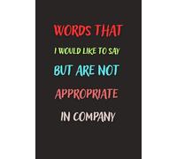 Words That I Would Like To Say But Are Not Appropriate In Company: Funny Blank Notebook For The Office And More