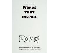 Words That Inspire: Timeless Quotes to Motivate, Empower, and Uplift Your Life