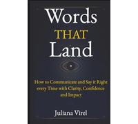 Words That Land: How to Communicate and Say it Right every Time with Clarity, Confidence and Impact