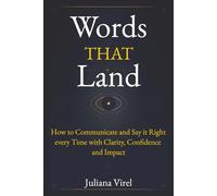 Words That Land: How to Communicate and Say it Right every Time with Clarity, Confidence and Impact