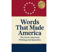 Words That Made America: The Great American Writings and Speeches (Including Writings From Abraham Lincoln, Thomas Jefferson, Ralph Waldo Emerson, George Washington & Theodore Roosevelt)