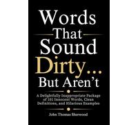 Words That Sound Dirty…But Aren’t: A Delightfully Inappropriate Package of 101 Innocent Words, Clean Definitions, and Hilarious Examples