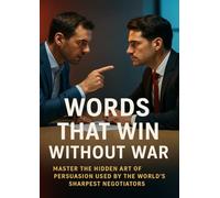 Words That Win Without War: Master the Hidden Art of Persuasion Used by the World’s Sharpest Negotiators