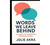 WORDS WE LEAVE BEHIND: A Legacy of Parenting Communication