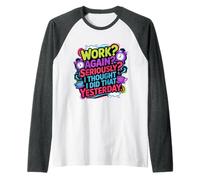 Work Again Seriously I Thought I Did That Yesterday - Maglia con Maniche Raglan
