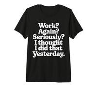 Work Again Seriously I Thought I Did That Yesterday |- Maglietta Premium