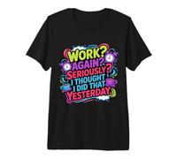 Work Again Seriously I Thought I Did That Yesterday - Maglietta Premium