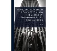 Work, And How To Do It, A Guide To Girls In The Choice Of Employment, Ed. By Mrs. J. Mercier